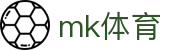 MK体育 (mksports)官网 - 足球篮球综合体育新闻速报中心